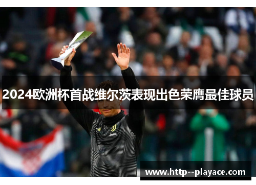 2024欧洲杯首战维尔茨表现出色荣膺最佳球员