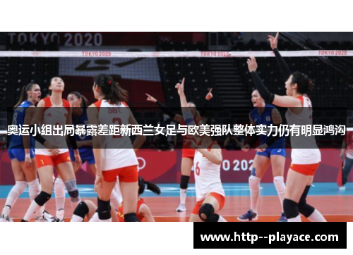 奥运小组出局暴露差距新西兰女足与欧美强队整体实力仍有明显鸿沟