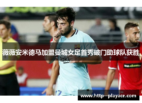 薇薇安米德马加盟曼城女足首秀破门助球队获胜