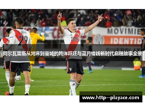 阿尔瓦雷斯从河床到曼城的跨洋跃迁与蓝月锋线新时代启程故事全景 阿尔瓦雷斯从河床到曼城的跨洋跃迁与蓝月锋线新时代启程故事全景