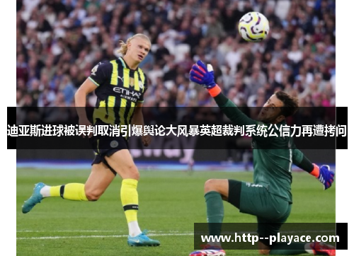 迪亚斯进球被误判取消引爆舆论大风暴英超裁判系统公信力再遭拷问