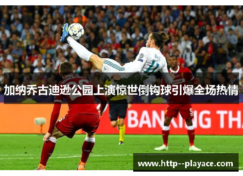加纳乔古迪逊公园上演惊世倒钩球引爆全场热情 加纳乔古迪逊公园上演惊世倒钩球引爆全场热情