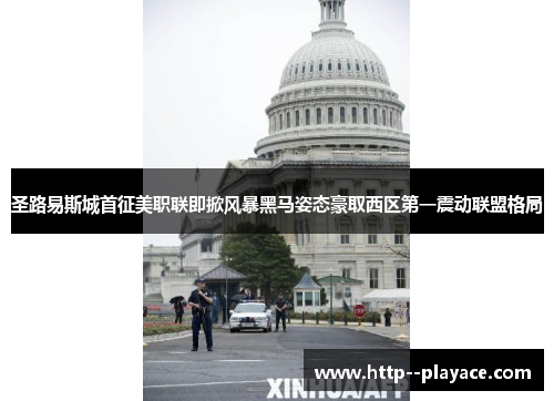 圣路易斯城首征美职联即掀风暴黑马姿态豪取西区第一震动联盟格局