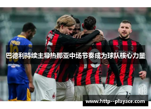 巴德利持续主导热那亚中场节奏成为球队核心力量