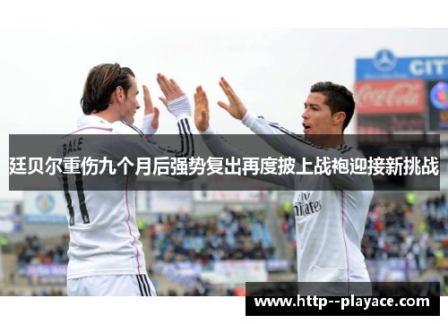 廷贝尔重伤九个月后强势复出再度披上战袍迎接新挑战