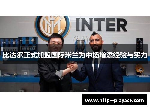 比达尔正式加盟国际米兰为中场增添经验与实力