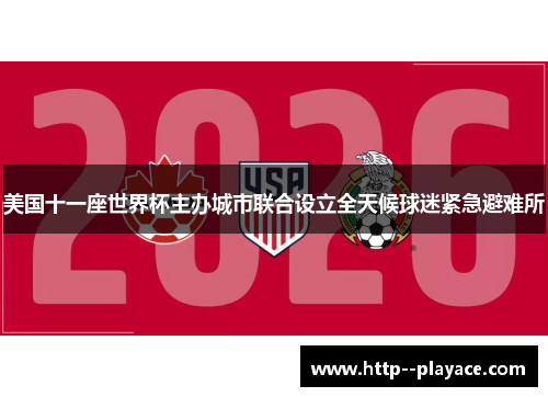 美国十一座世界杯主办城市联合设立全天候球迷紧急避难所