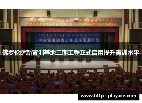 佛罗伦萨新青训基地二期工程正式启用提升青训水平